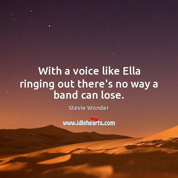 With a voice like Ella ringing out there’s no way a band can lose. Stevie Wonder Picture Quote