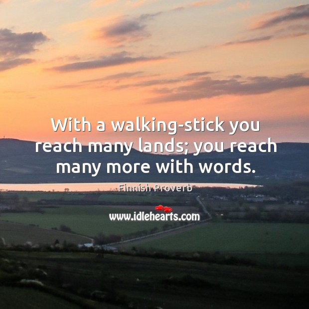 With a walking-stick you reach many lands; you reach many more with words. Finnish Proverbs Image