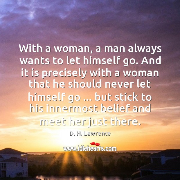 With a woman, a man always wants to let himself go. And D. H. Lawrence Picture Quote