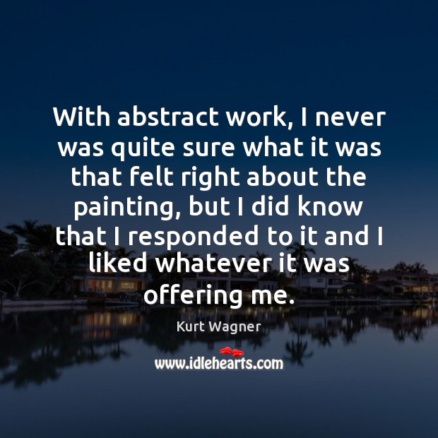 With abstract work, I never was quite sure what it was that Kurt Wagner Picture Quote