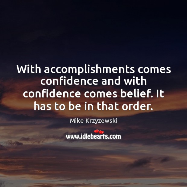 With accomplishments comes confidence and with confidence comes belief. It has to Mike Krzyzewski Picture Quote