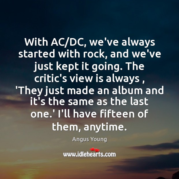 With AC/DC, we’ve always started with rock, and we’ve just kept Angus Young Picture Quote