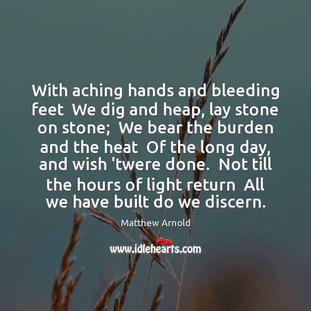 With aching hands and bleeding feet  We dig and heap, lay stone Matthew Arnold Picture Quote