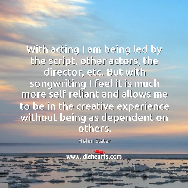 With acting I am being led by the script, other actors, the director, etc. Helen Slater Picture Quote