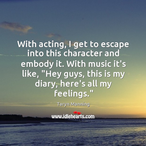 With acting, I get to escape into this character and embody it. Taryn Manning Picture Quote