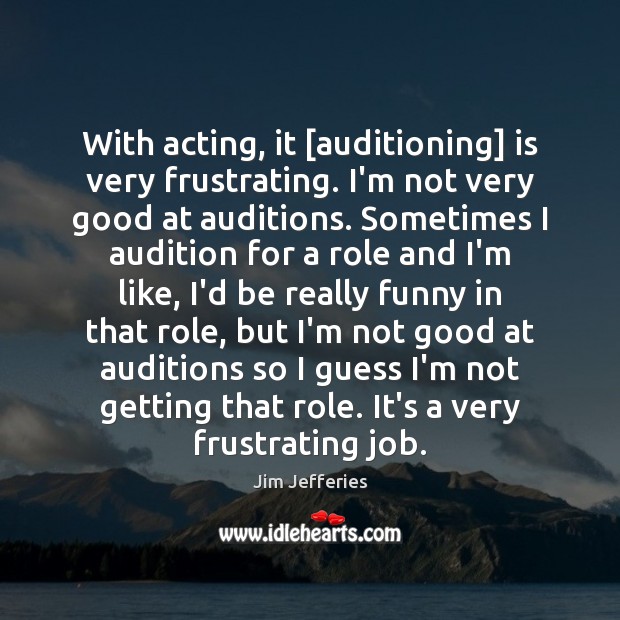 With acting, it [auditioning] is very frustrating. I’m not very good at Jim Jefferies Picture Quote