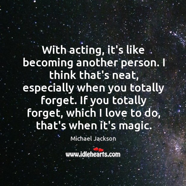 With acting, it’s like becoming another person. I think that’s neat, especially Michael Jackson Picture Quote