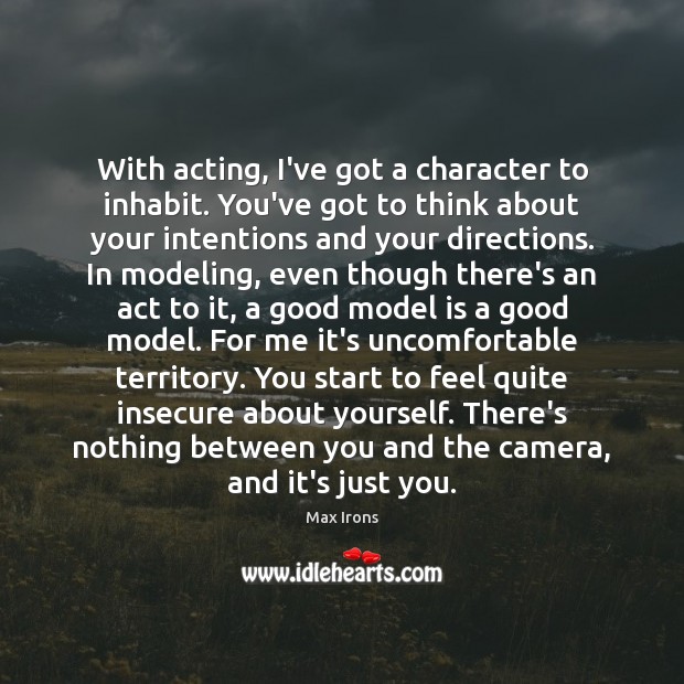 With acting, I’ve got a character to inhabit. You’ve got to think Max Irons Picture Quote
