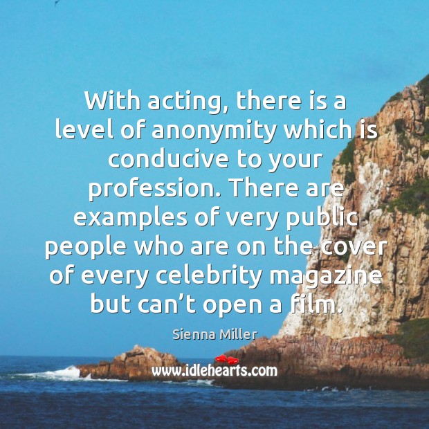 With acting, there is a level of anonymity which is conducive to your profession. Sienna Miller Picture Quote