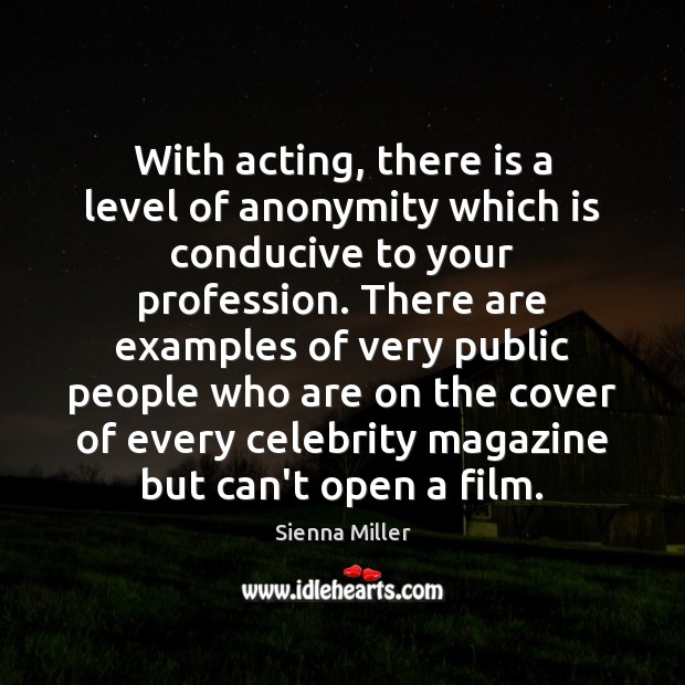 With acting, there is a level of anonymity which is conducive to Sienna Miller Picture Quote
