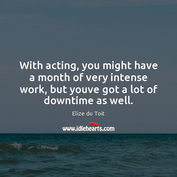 With acting, you might have a month of very intense work, but Elize du Toit Picture Quote