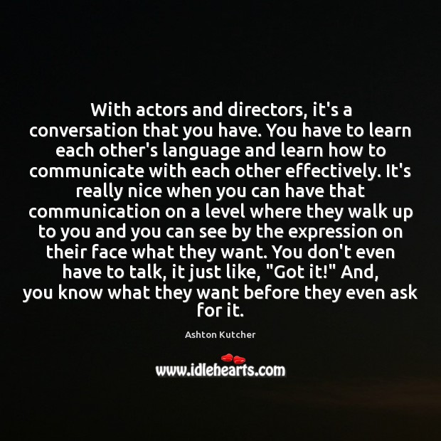 With actors and directors, it’s a conversation that you have. You have Ashton Kutcher Picture Quote