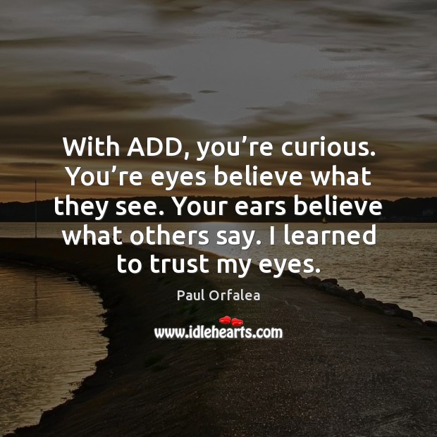 With ADD, you’re curious. You’re eyes believe what they see. Paul Orfalea Picture Quote