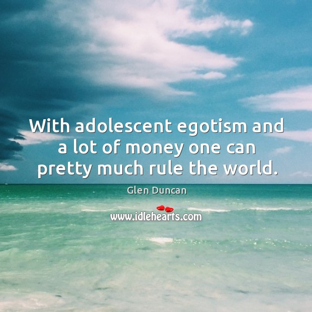 With adolescent egotism and a lot of money one can pretty much rule the world. Glen Duncan Picture Quote