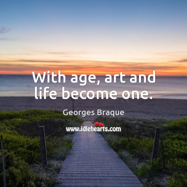 With age, art and life become one. Image