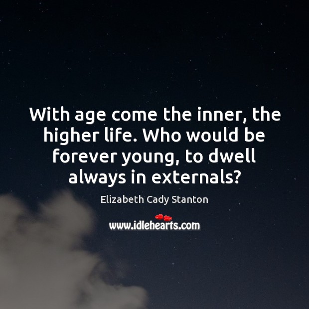 With age come the inner, the higher life. Who would be forever Elizabeth Cady Stanton Picture Quote