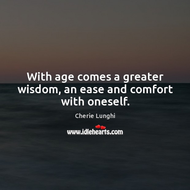 With age comes a greater wisdom, an ease and comfort with oneself. Image