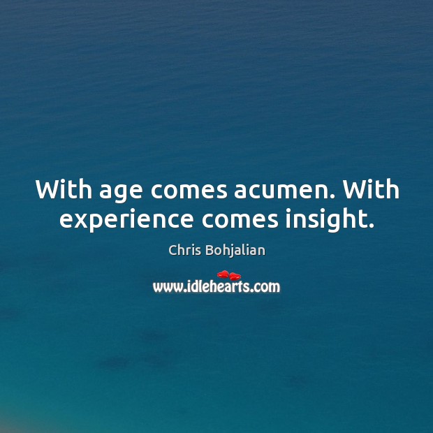 With age comes acumen. With experience comes insight. Image