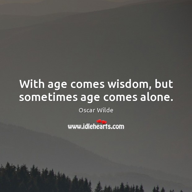 With age comes wisdom, but sometimes age comes alone. Oscar Wilde Picture Quote
