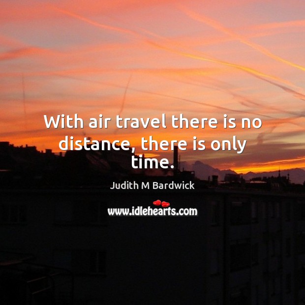 With air travel there is no distance, there is only time. Judith M Bardwick Picture Quote