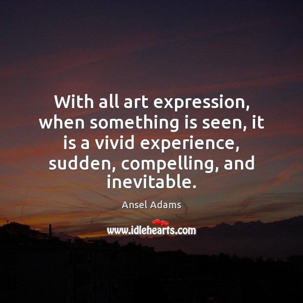 With all art expression, when something is seen, it is a vivid Ansel Adams Picture Quote