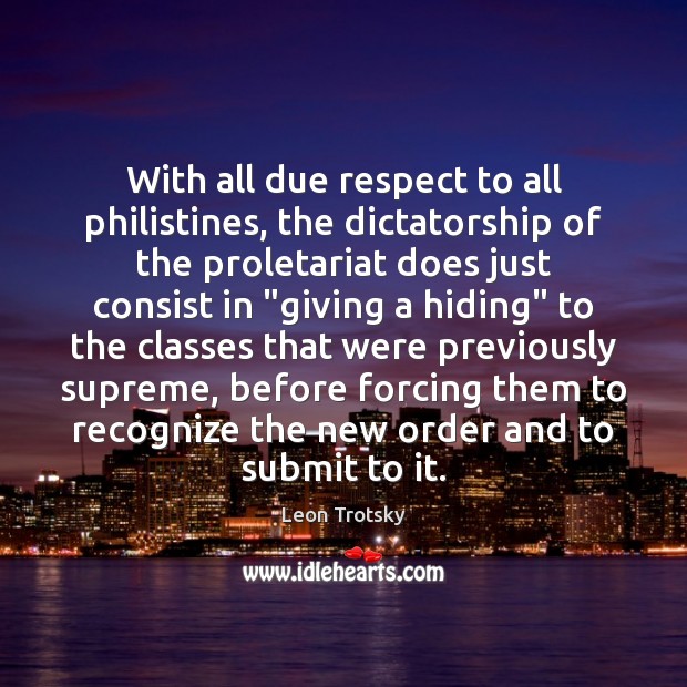 With all due respect to all philistines, the dictatorship of the proletariat Leon Trotsky Picture Quote