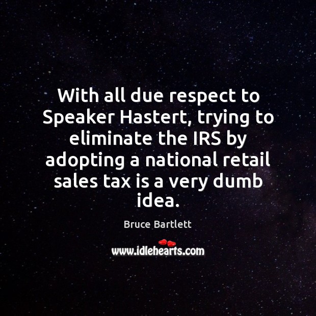 With all due respect to Speaker Hastert, trying to eliminate the IRS Tax Quotes Image
