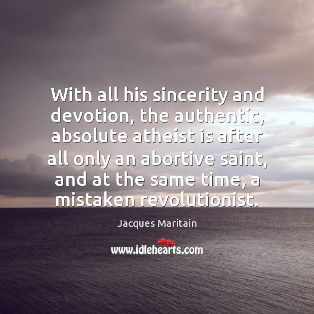With all his sincerity and devotion, the authentic, absolute atheist is after Jacques Maritain Picture Quote