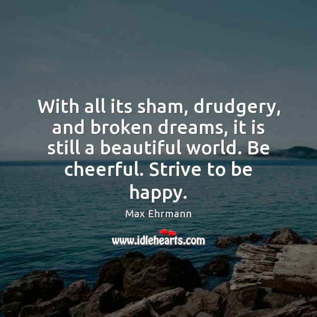 With all its sham, drudgery, and broken dreams, it is still a Max Ehrmann Picture Quote
