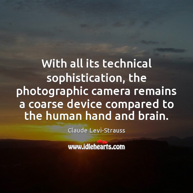 With all its technical sophistication, the photographic camera remains a coarse device Claude Levi-Strauss Picture Quote