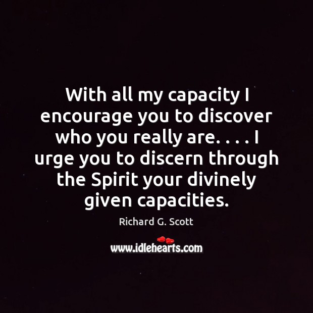 With all my capacity I encourage you to discover who you really Richard G. Scott Picture Quote