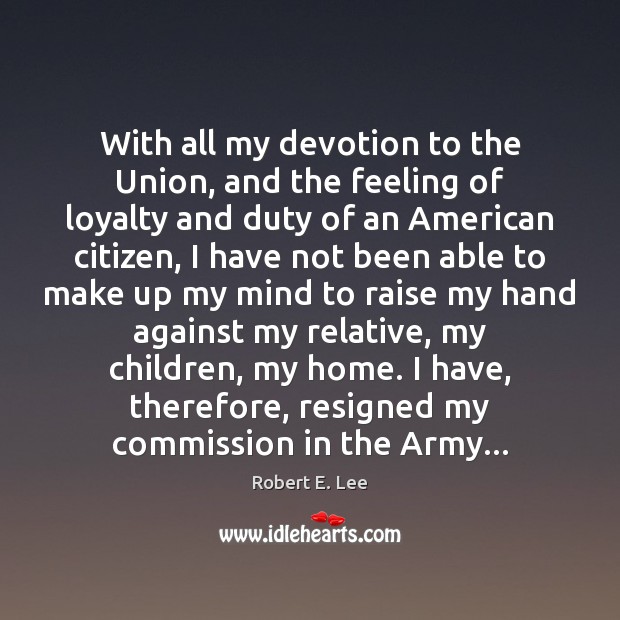 With all my devotion to the Union, and the feeling of loyalty Robert E. Lee Picture Quote