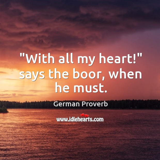 “with all my heart!” says the boor, when he must. German Proverbs Image