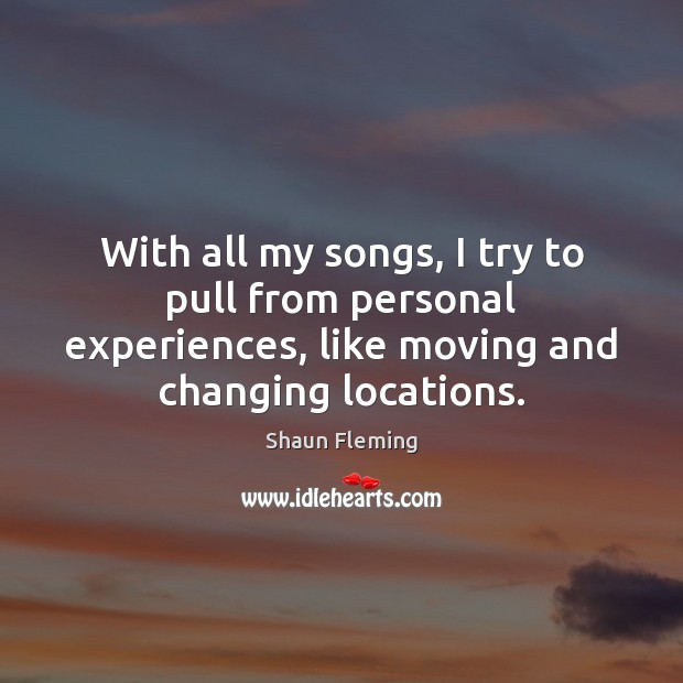 With all my songs, I try to pull from personal experiences, like Shaun Fleming Picture Quote