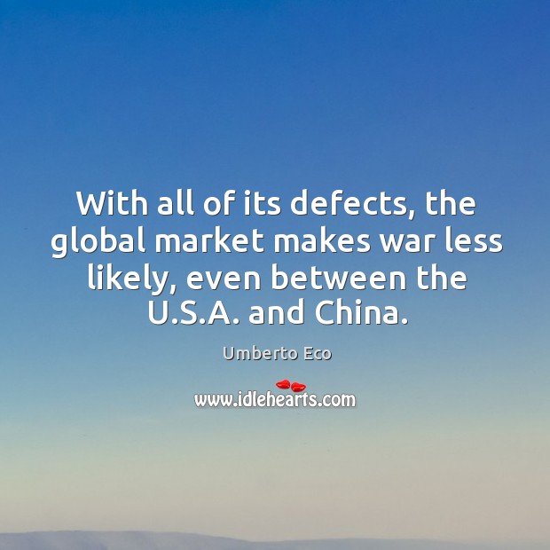 With all of its defects, the global market makes war less likely, Umberto Eco Picture Quote