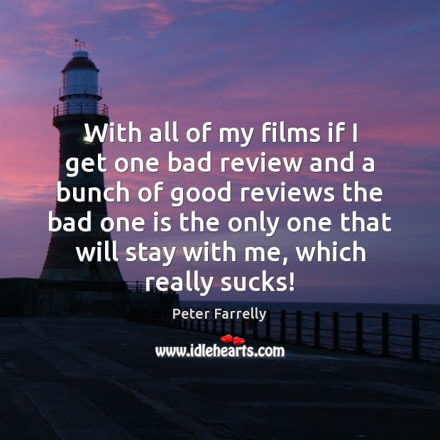 With all of my films if I get one bad review and Peter Farrelly Picture Quote