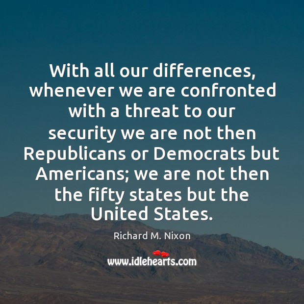 With all our differences, whenever we are confronted with a threat to Richard M. Nixon Picture Quote