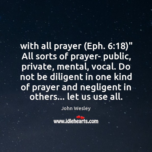 With all prayer (Eph. 6:18)” All sorts of prayer- public, private, mental, vocal. John Wesley Picture Quote