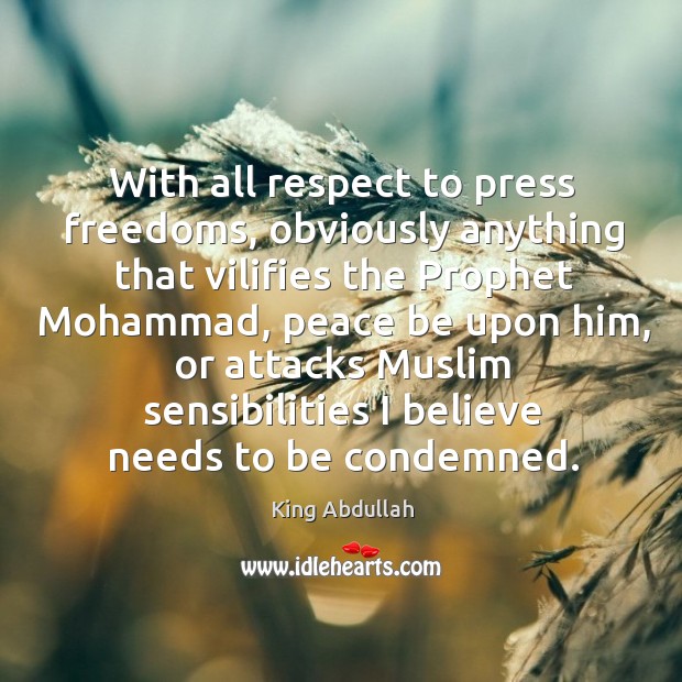 With all respect to press freedoms, obviously anything that vilifies the prophet mohammad King Abdullah Picture Quote