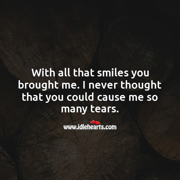 With all that smiles you brought me. I never thought that you could cause me so many tears. Smile Messages Image
