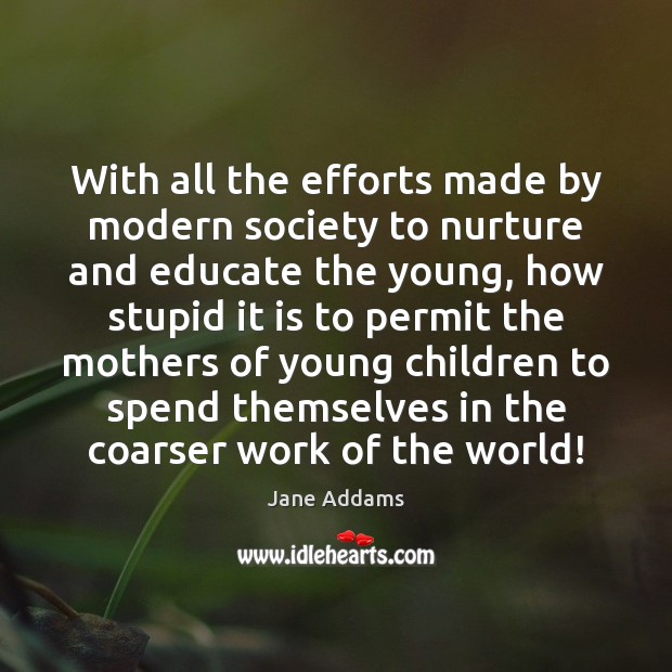 With all the efforts made by modern society to nurture and educate Jane Addams Picture Quote