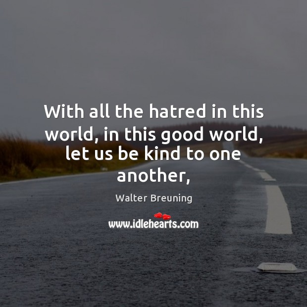 With all the hatred in this world, in this good world, let us be kind to one another, Walter Breuning Picture Quote
