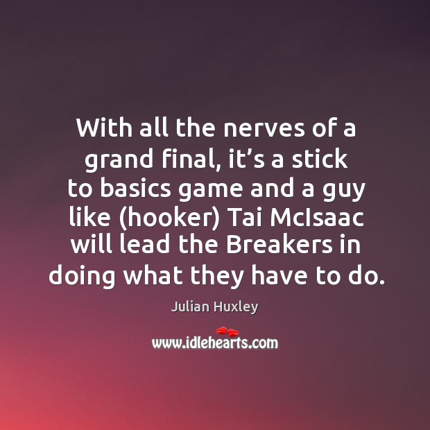 With all the nerves of a grand final, it’s a stick to basics game Julian Huxley Picture Quote