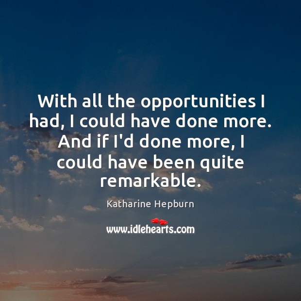 With all the opportunities I had, I could have done more. And Katharine Hepburn Picture Quote