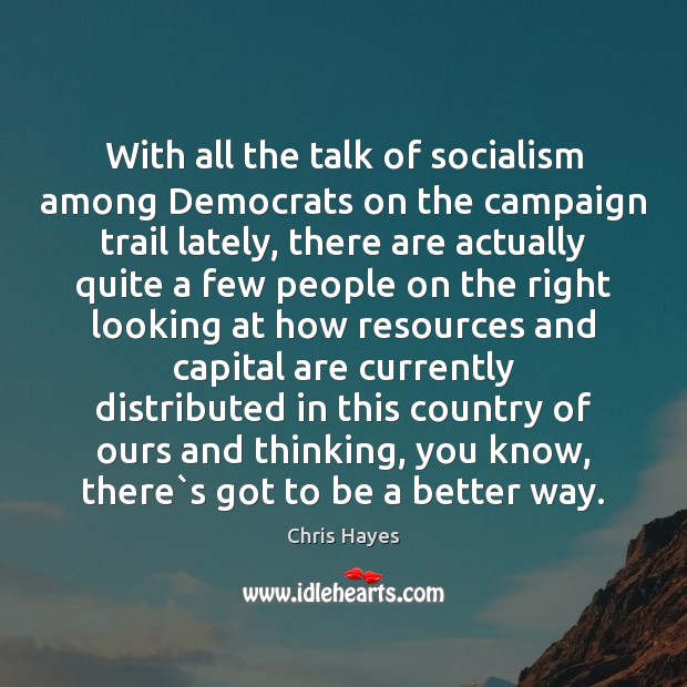 With all the talk of socialism among Democrats on the campaign trail Chris Hayes Picture Quote