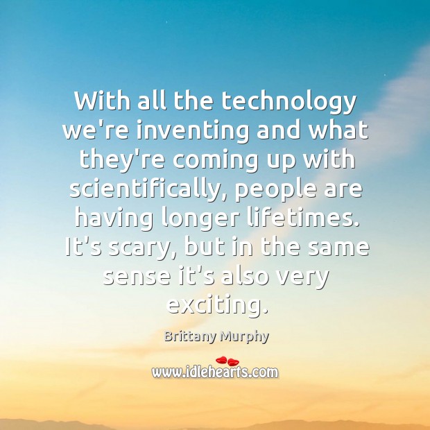 With all the technology we’re inventing and what they’re coming up with Brittany Murphy Picture Quote