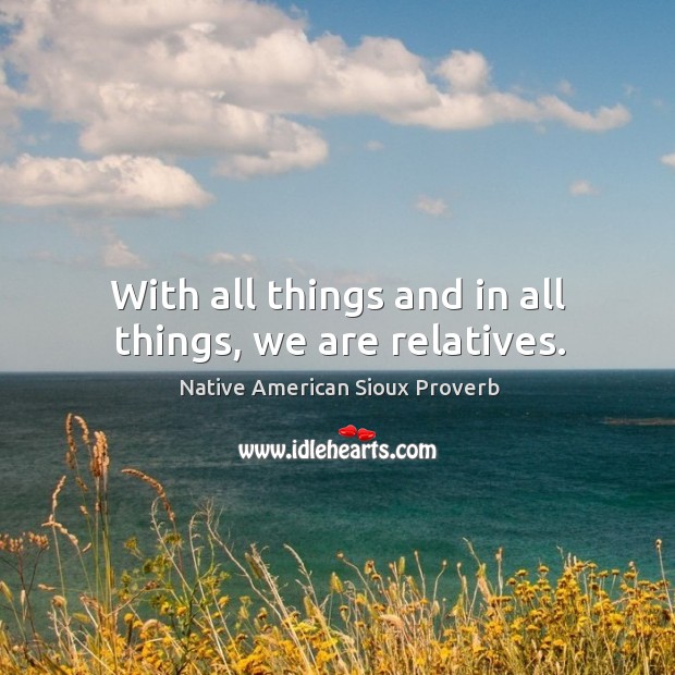 With all things and in all things, we are relatives. Native American Sioux Proverbs Image