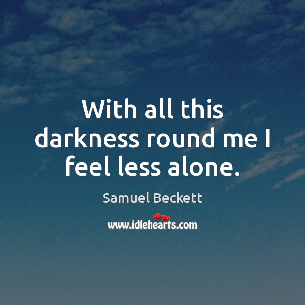 With all this darkness round me I feel less alone. Samuel Beckett Picture Quote