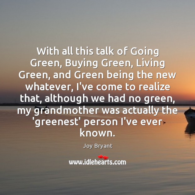 With all this talk of Going Green, Buying Green, Living Green, and Joy Bryant Picture Quote
