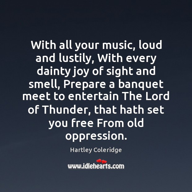With all your music, loud and lustily, With every dainty joy of Hartley Coleridge Picture Quote